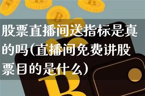 股票直播间送指标是真的吗(直播间免费讲股票目的是什么)_https://www.huakunhengjia.com_金融资讯_第1张