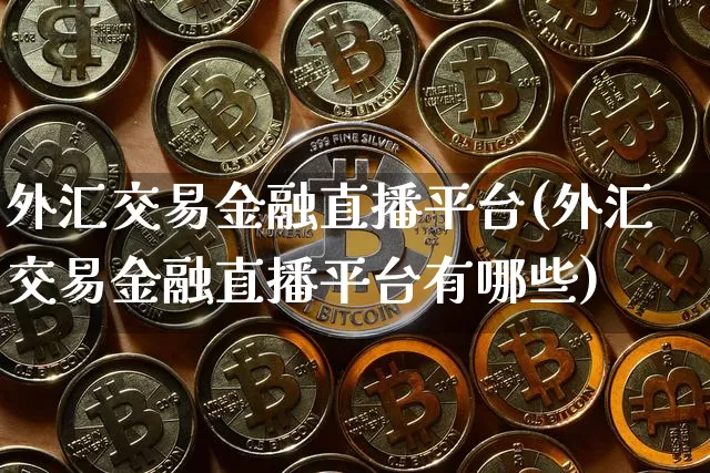 外汇交易金融直播平台(外汇交易金融直播平台有哪些)_https://www.huakunhengjia.com_期货资讯_第1张