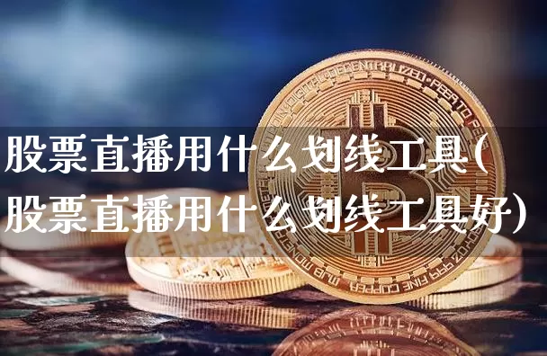 股票直播用什么划线工具(股票直播用什么划线工具好)_https://www.huakunhengjia.com_股票资讯_第1张