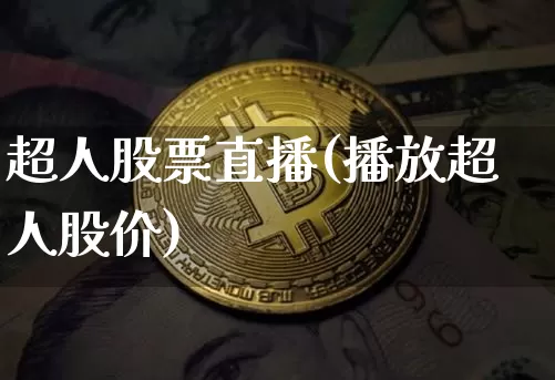 超人股票直播(播放超人股价)_https://www.huakunhengjia.com_财经资讯_第1张