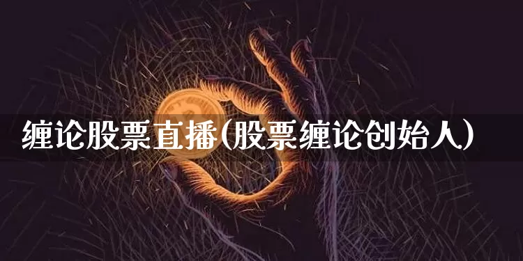 缠论股票直播(股票缠论创始人)_https://www.huakunhengjia.com_财经资讯_第1张