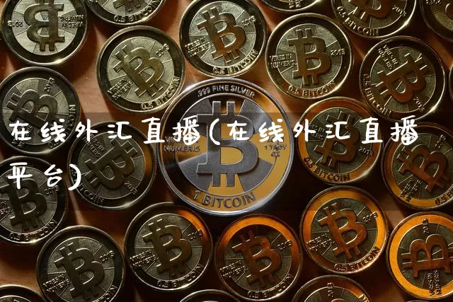 在线外汇直播(在线外汇直播平台)_https://www.huakunhengjia.com_金融资讯_第1张