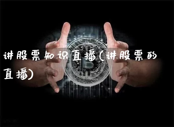 讲股票知识直播(讲股票的直播)_https://www.huakunhengjia.com_股票资讯_第1张