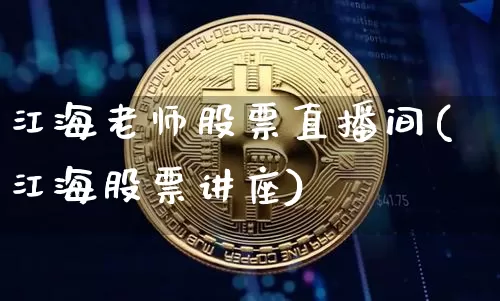 江海老师股票直播间(江海股票讲座)_https://www.huakunhengjia.com_金融资讯_第1张