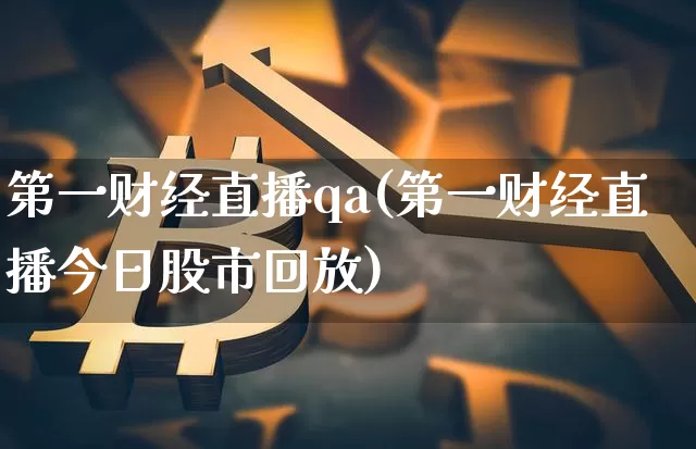 第一财经直播qa(第一财经直播今日股市回放)_https://www.huakunhengjia.com_财经资讯_第1张