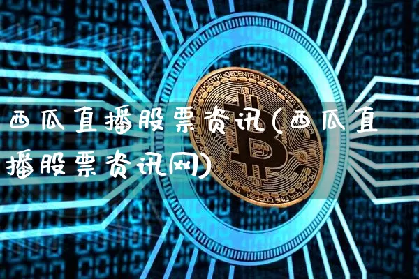 西瓜直播股票资讯(西瓜直播股票资讯网)_https://www.huakunhengjia.com_期货资讯_第1张