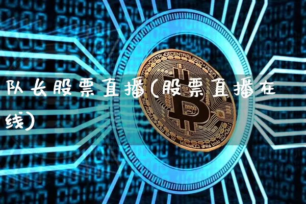 队长股票直播(股票直播在线)_https://www.huakunhengjia.com_财经资讯_第1张