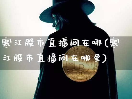 寒江股市直播间在哪(寒江股市直播间在哪里)_https://www.huakunhengjia.com_财经资讯_第1张