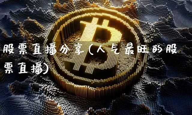 股票直播分享(人气最旺的股票直播)_https://www.huakunhengjia.com_金融资讯_第1张