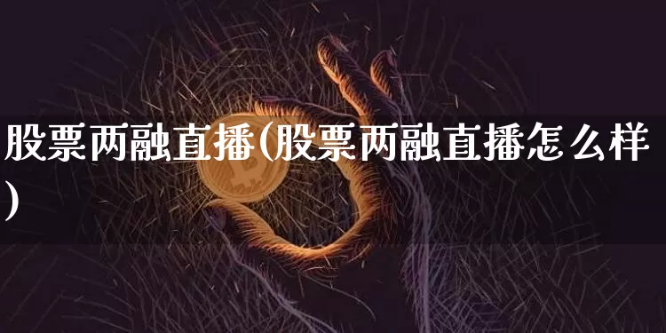 股票两融直播(股票两融直播怎么样)_https://www.huakunhengjia.com_财经资讯_第1张