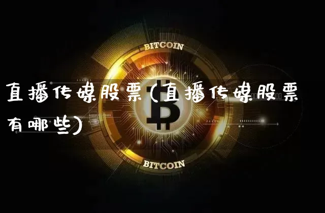 直播传媒股票(直播传媒股票有哪些)_https://www.huakunhengjia.com_金融资讯_第1张