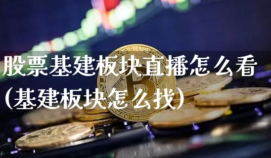 股票基建板块直播怎么看(基建板块怎么找)_https://www.huakunhengjia.com_股票资讯_第1张