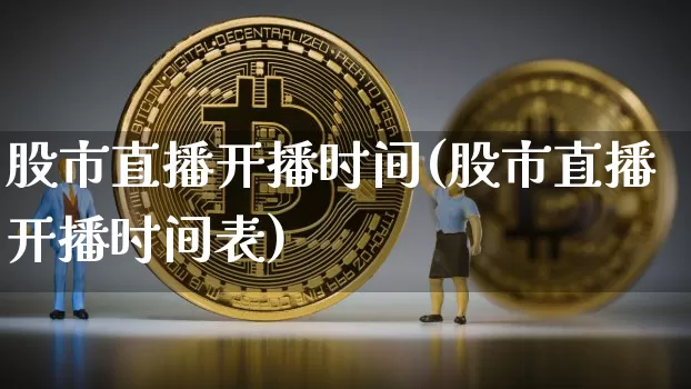股市直播开播时间(股市直播开播时间表)_https://www.huakunhengjia.com_股票资讯_第1张