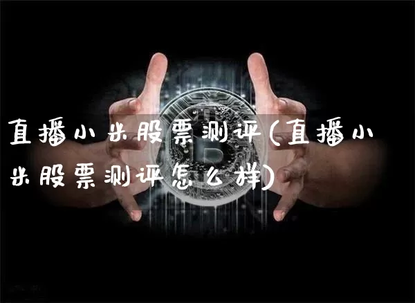直播小米股票测评(直播小米股票测评怎么样)_https://www.huakunhengjia.com_财经资讯_第1张