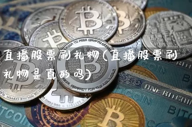 直播股票刷礼物(直播股票刷礼物是真的吗)_https://www.huakunhengjia.com_财经资讯_第1张