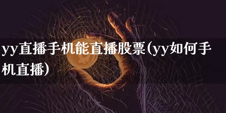 yy直播手机能直播股票(yy如何手机直播)_https://www.huakunhengjia.com_金融资讯_第1张