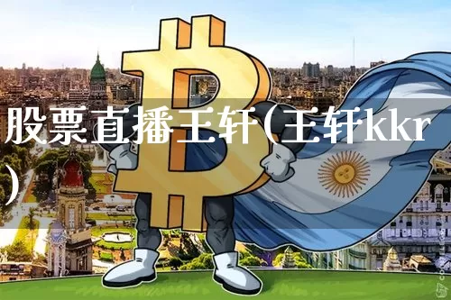 股票直播王轩(王轩kkr)_https://www.huakunhengjia.com_股票资讯_第1张