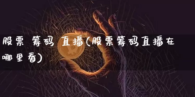 股票 筹码 直播(股票筹码直播在哪里看)_https://www.huakunhengjia.com_股票资讯_第1张
