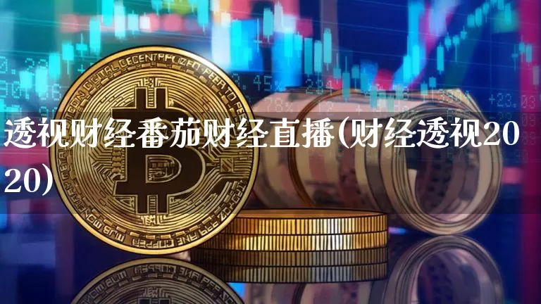 透视财经番茄财经直播(财经透视2020)_https://www.huakunhengjia.com_股票资讯_第1张
