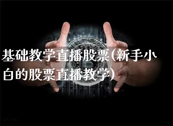 基础教学直播股票(新手小白的股票直播教学)_https://www.huakunhengjia.com_金融资讯_第1张