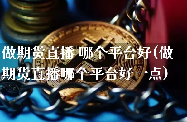 做期货直播 哪个平台好(做期货直播哪个平台好一点)_https://www.huakunhengjia.com_期货资讯_第1张