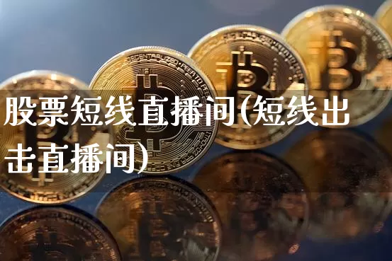 股票短线直播间(短线出击直播间)_https://www.huakunhengjia.com_股票资讯_第1张