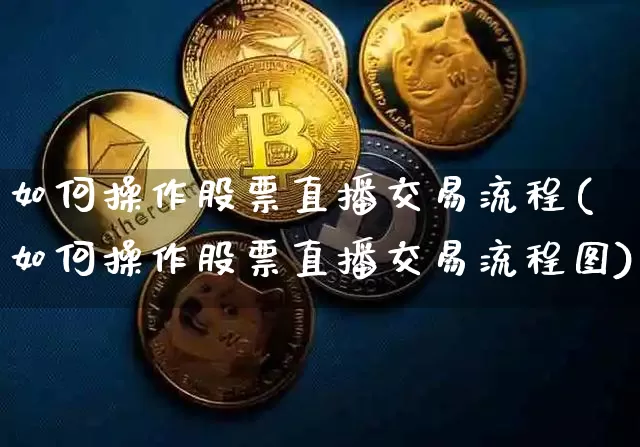 如何操作股票直播交易流程(如何操作股票直播交易流程图)_https://www.huakunhengjia.com_财经资讯_第1张