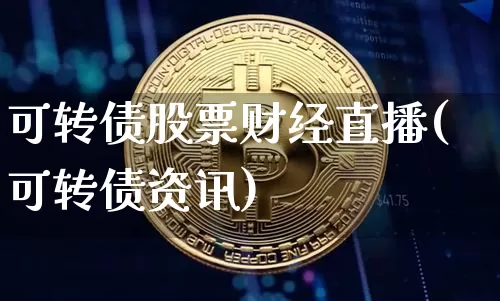 可转债股票财经直播(可转债资讯)_https://www.huakunhengjia.com_财经资讯_第1张