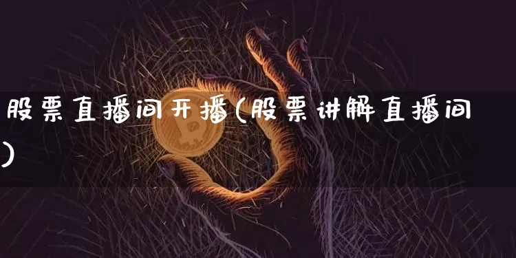 股票直播间开播(股票讲解直播间)_https://www.huakunhengjia.com_财经资讯_第1张