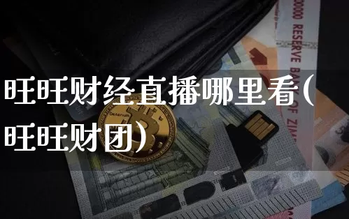 旺旺财经直播哪里看(旺旺财团)_https://www.huakunhengjia.com_期货资讯_第1张