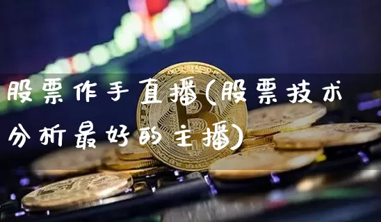 股票作手直播(股票技术分析最好的主播)_https://www.huakunhengjia.com_金融资讯_第1张