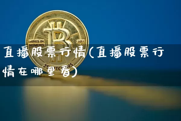 直播股票行情(直播股票行情在哪里看)_https://www.huakunhengjia.com_财经资讯_第1张