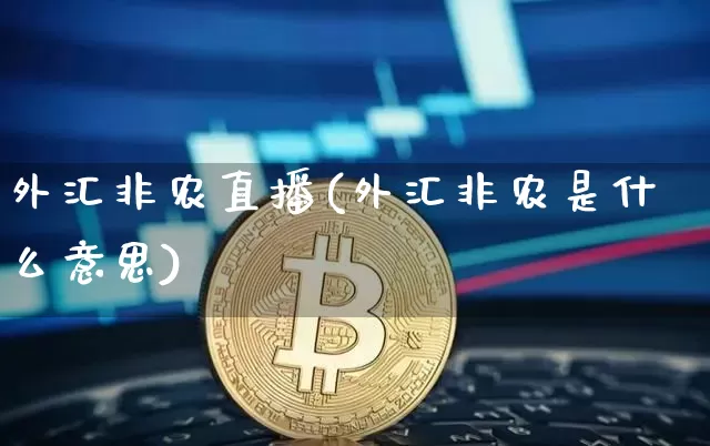 外汇非农直播(外汇非农是什么意思)_https://www.huakunhengjia.com_财经资讯_第1张