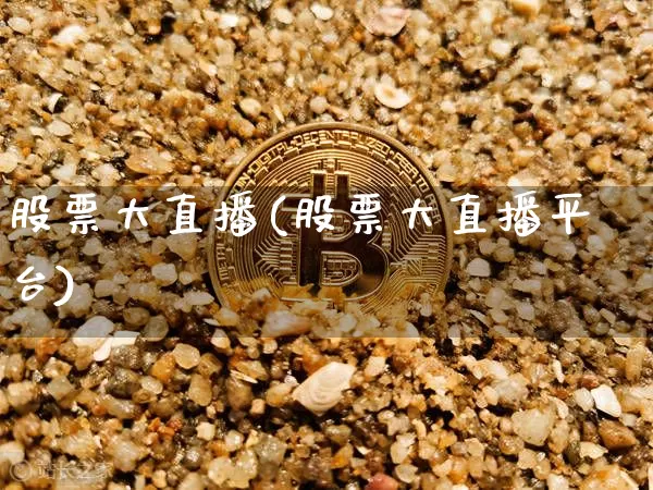 股票大直播(股票大直播平台)_https://www.huakunhengjia.com_股票资讯_第1张