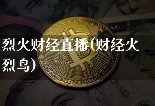 烈火财经直播(财经火烈鸟)_https://www.huakunhengjia.com_期货资讯_第1张
