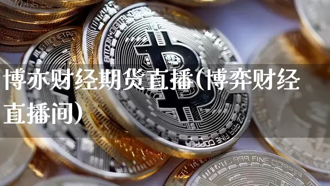 博亦财经期货直播(博弈财经直播间)_https://www.huakunhengjia.com_期货资讯_第1张