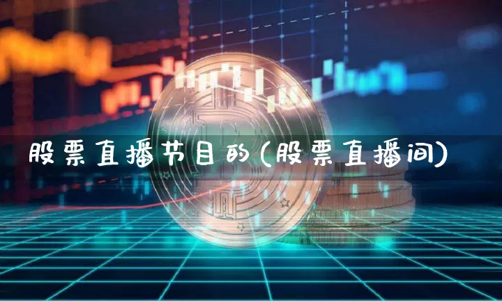 股票直播节目的(股票直播间)_https://www.huakunhengjia.com_财经资讯_第1张