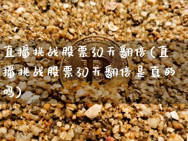 直播挑战股票30天翻倍(直播挑战股票30天翻倍是真的吗)_https://www.huakunhengjia.com_股票资讯_第1张