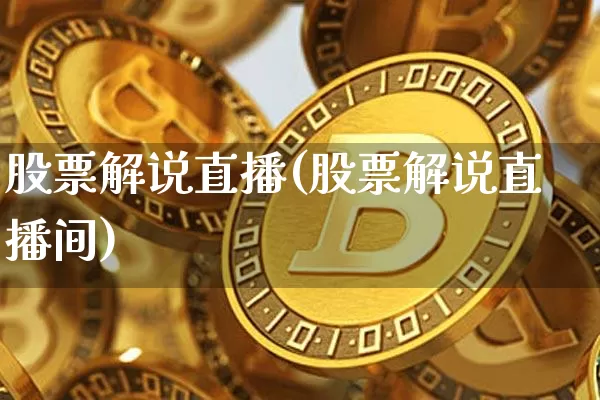 股票解说直播(股票解说直播间)_https://www.huakunhengjia.com_股票资讯_第1张
