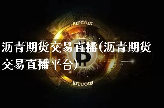 沥青期货交易直播(沥青期货交易直播平台)_https://www.huakunhengjia.com_期货资讯_第1张