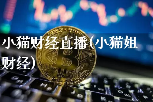 小猫财经直播(小猫姐财经)_https://www.huakunhengjia.com_财经资讯_第1张