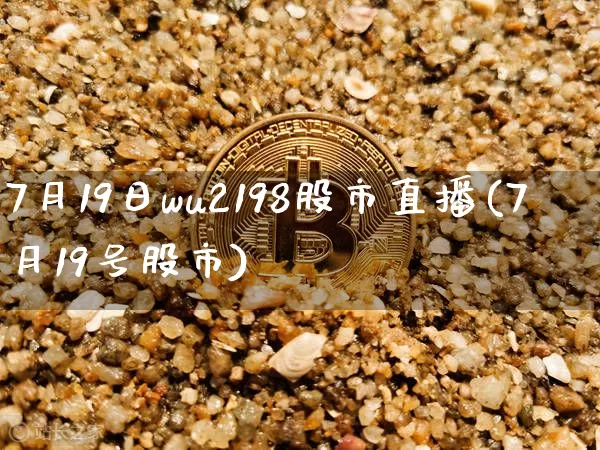 7月19日wu2198股市直播(7月19号股市)_https://www.huakunhengjia.com_期货资讯_第1张