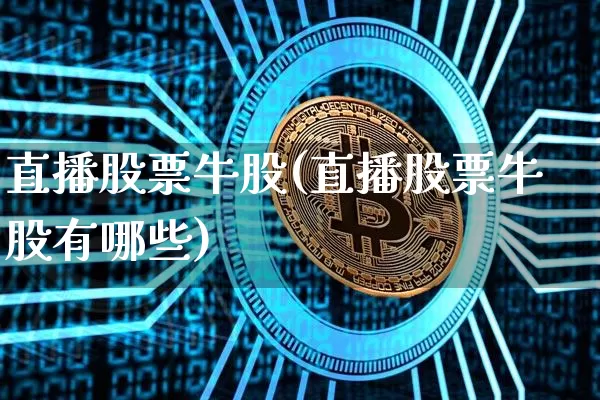 直播股票牛股(直播股票牛股有哪些)_https://www.huakunhengjia.com_财经资讯_第1张