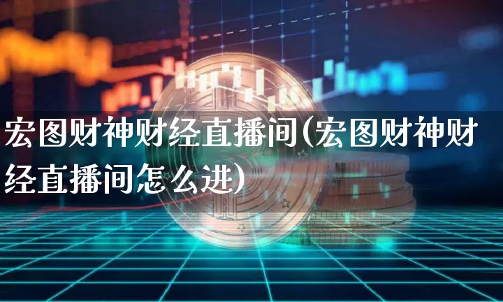 宏图财神财经直播间(宏图财神财经直播间怎么进)_https://www.huakunhengjia.com_金融资讯_第1张