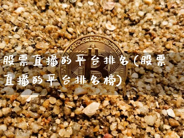 股票直播的平台排名(股票直播的平台排名榜)_https://www.huakunhengjia.com_股票资讯_第1张