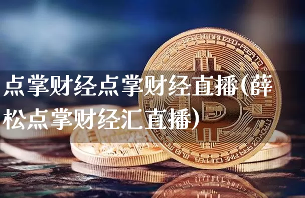 点掌财经点掌财经直播(薛松点掌财经汇直播)_https://www.huakunhengjia.com_财经资讯_第1张