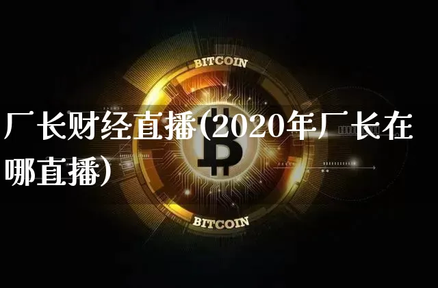 厂长财经直播(2020年厂长在哪直播)_https://www.huakunhengjia.com_股票资讯_第1张