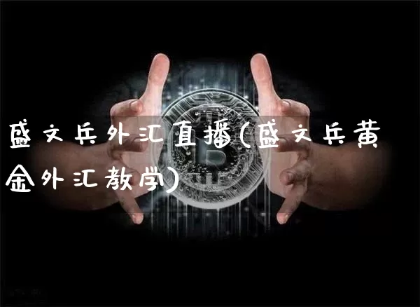 盛文兵外汇直播(盛文兵黄金外汇教学)_https://www.huakunhengjia.com_期货资讯_第1张