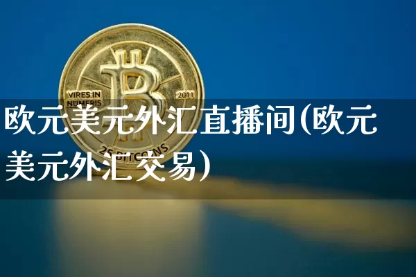 欧元美元外汇直播间(欧元美元外汇交易)_https://www.huakunhengjia.com_金融资讯_第1张