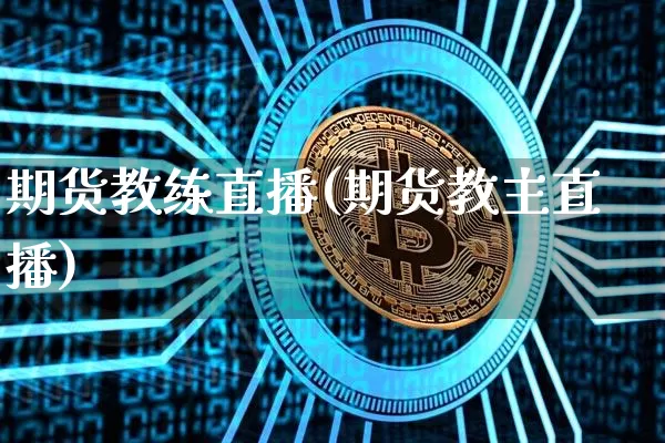 期货教练直播(期货教主直播)_https://www.huakunhengjia.com_股票资讯_第1张